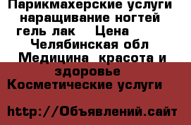 Парикмахерские услуги ,наращивание ногтей ,гель лак. › Цена ­ 500 - Челябинская обл. Медицина, красота и здоровье » Косметические услуги   